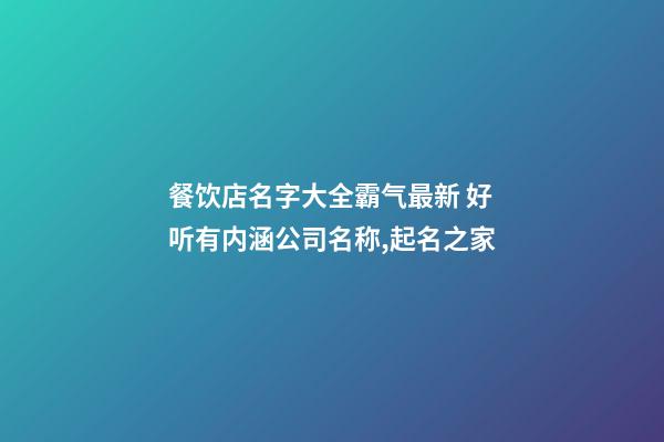 餐饮店名字大全霸气最新 好听有内涵公司名称,起名之家-第1张-公司起名-玄机派